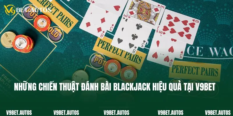 Blackjack - Siêu Phẩm Game Bài Đẳng Cấp Tại Nhà Cái V9bet Những chiến thuật đánh bài blackjack hiệu quả tại V9bet